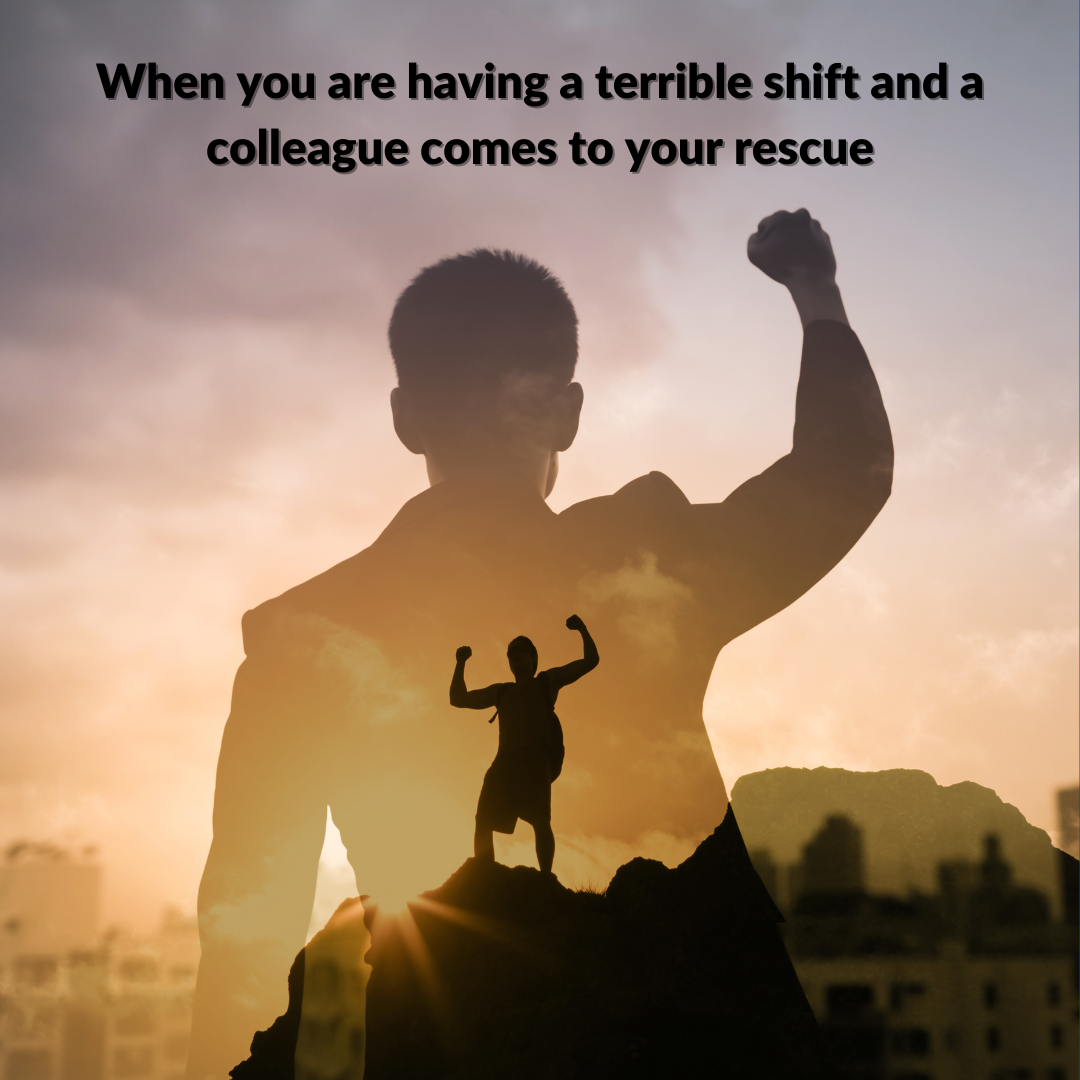 When you are having a terrible shift and a colleague comes to your rescue